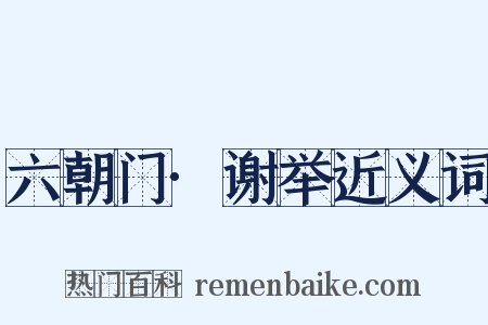 六朝门·谢举近义词是什么意思的图片